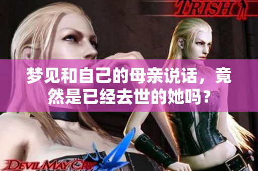 梦见和自己的母亲说话，竟然是已经去世的她吗？