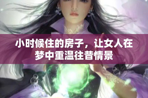 小时候住的房子，让女人在梦中重温往昔情景