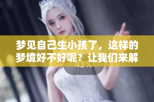 梦见自己生小孩了，这样的梦境好不好呢？让我们来解析一下。