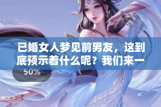 已婚女人梦见前男友，这到底预示着什么呢？我们来一起探讨一下这个问题。