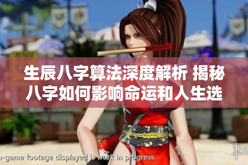 生辰八字算法深度解析 揭秘八字如何影响命运和人生选择