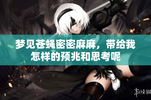 梦见苍蝇密密麻麻，带给我怎样的预兆和思考呢