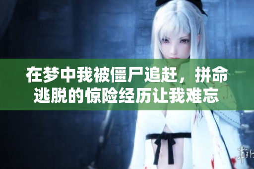 在梦中我被僵尸追赶，拼命逃脱的惊险经历让我难忘