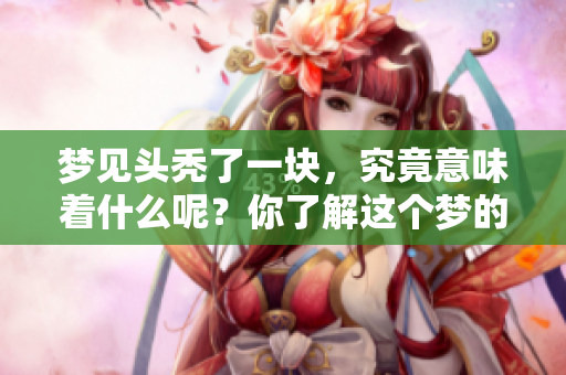 梦见头秃了一块，究竟意味着什么呢？你了解这个梦的深层含义吗？