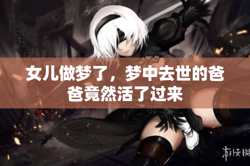 女儿做梦了，梦中去世的爸爸竟然活了过来