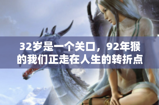 32岁是一个关口，92年猴的我们正走在人生的转折点上