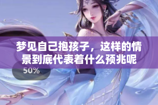 梦见自己抱孩子，这样的情景到底代表着什么预兆呢
