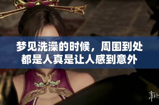 梦见洗澡的时候，周围到处都是人真是让人感到意外