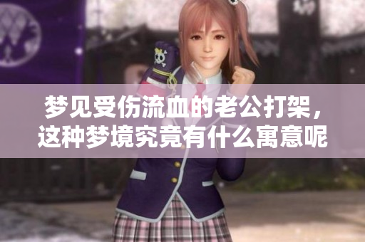 梦见受伤流血的老公打架，这种梦境究竟有什么寓意呢