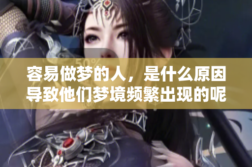 容易做梦的人，是什么原因导致他们梦境频繁出现的呢