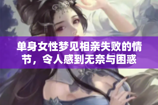 单身女性梦见相亲失败的情节，令人感到无奈与困惑