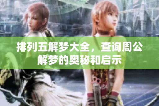 排列五解梦大全，查询周公解梦的奥秘和启示