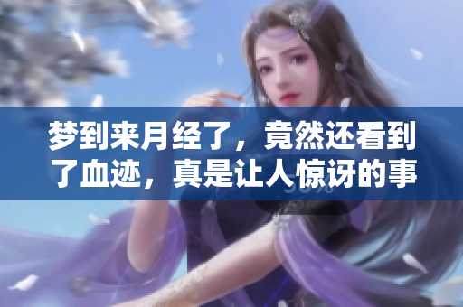 梦到来月经了，竟然还看到了血迹，真是让人惊讶的事情