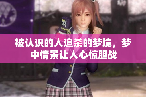 被认识的人追杀的梦境，梦中情景让人心惊胆战