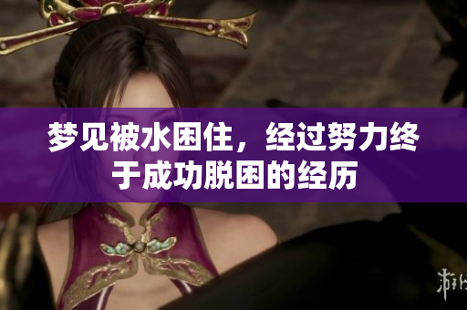 梦见被水困住，经过努力终于成功脱困的经历