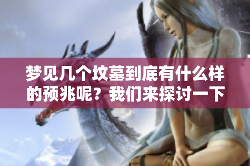 梦见几个坟墓到底有什么样的预兆呢？我们来探讨一下这个问题。