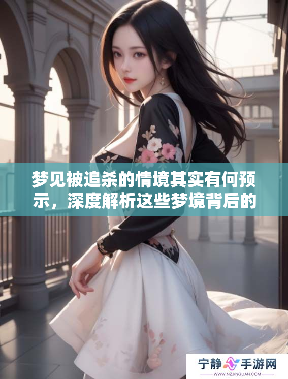 梦见被追杀的情境其实有何预示，深度解析这些梦境背后的含义
