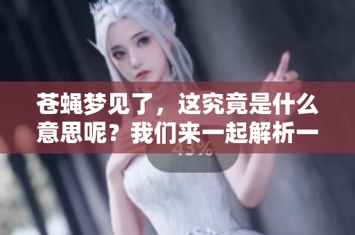 苍蝇梦见了，这究竟是什么意思呢？我们来一起解析一下。