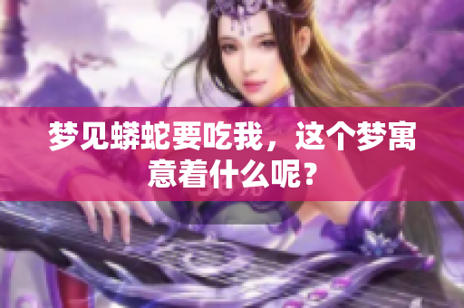 梦见蟒蛇要吃我，这个梦寓意着什么呢？