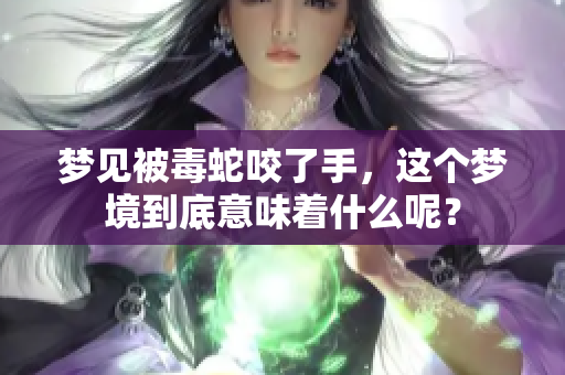 梦见被毒蛇咬了手，这个梦境到底意味着什么呢？