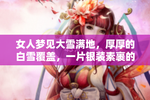 女人梦见大雪满地，厚厚的白雪覆盖，一片银装素裹的美景