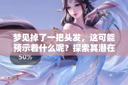 梦见掉了一把头发，这可能预示着什么呢？探索其潜在意义和影响。