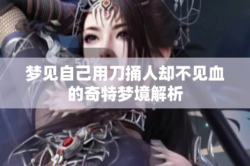 梦见自己用刀捅人却不见血的奇特梦境解析