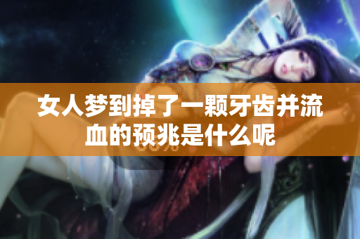 女人梦到掉了一颗牙齿并流血的预兆是什么呢