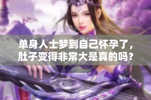 单身人士梦到自己怀孕了，肚子变得非常大是真的吗？