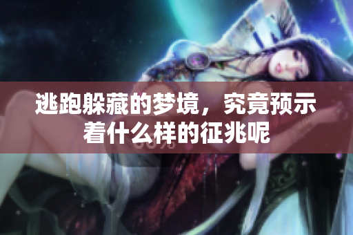 逃跑躲藏的梦境，究竟预示着什么样的征兆呢