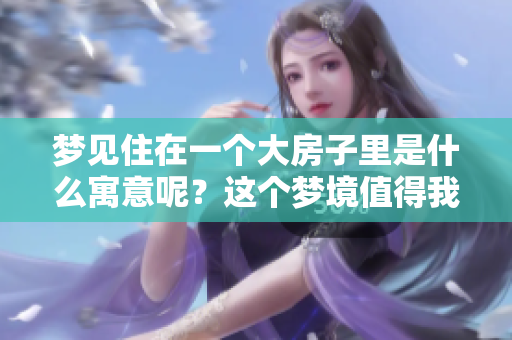 梦见住在一个大房子里是什么寓意呢？这个梦境值得我们深思和探讨。