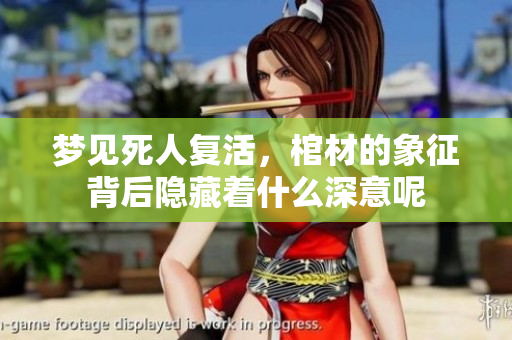梦见死人复活，棺材的象征背后隐藏着什么深意呢