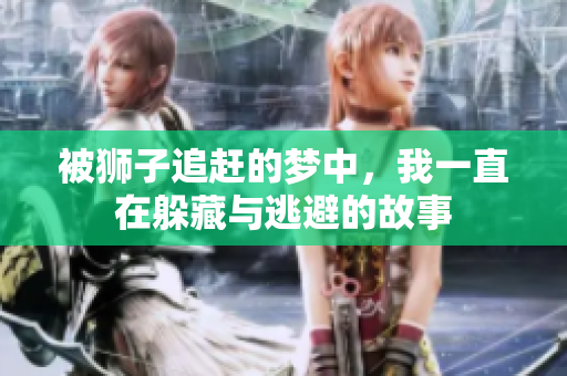 被狮子追赶的梦中，我一直在躲藏与逃避的故事