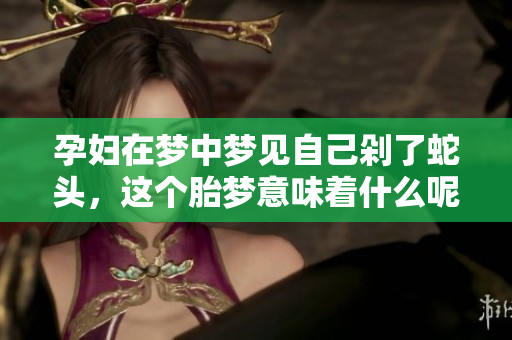 孕妇在梦中梦见自己剁了蛇头，这个胎梦意味着什么呢
