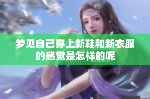 梦见自己穿上新鞋和新衣服的感觉是怎样的呢