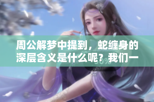 周公解梦中提到，蛇缠身的深层含义是什么呢？我们一起来探讨一下。