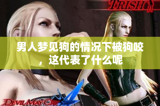 男人梦见狗的情况下被狗咬，这代表了什么呢