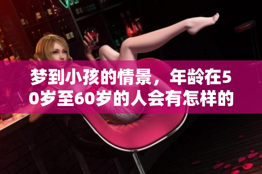 梦到小孩的情景，年龄在50岁至60岁的人会有怎样的感受呢