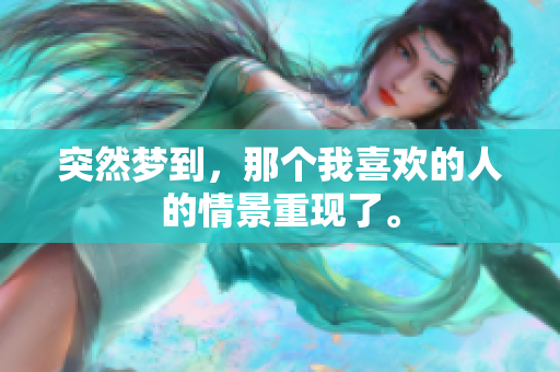 突然梦到，那个我喜欢的人的情景重现了。