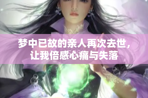 梦中已故的亲人再次去世，让我倍感心痛与失落