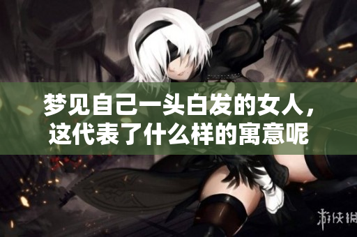 梦见自己一头白发的女人，这代表了什么样的寓意呢