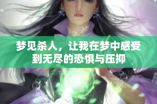 梦见杀人，让我在梦中感受到无尽的恐惧与压抑
