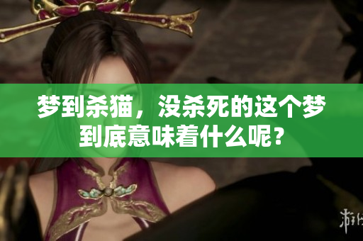 梦到杀猫，没杀死的这个梦到底意味着什么呢？