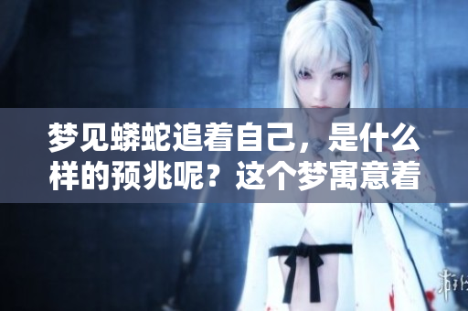梦见蟒蛇追着自己，是什么样的预兆呢？这个梦寓意着什么？