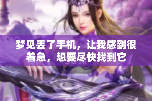 梦见丢了手机，让我感到很着急，想要尽快找到它
