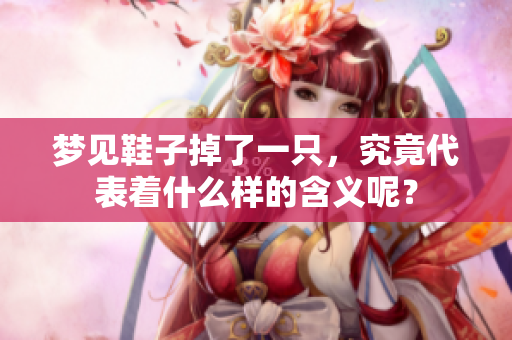梦见鞋子掉了一只，究竟代表着什么样的含义呢？