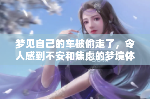 梦见自己的车被偷走了，令人感到不安和焦虑的梦境体验