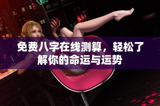 免费八字在线测算，轻松了解你的命运与运势