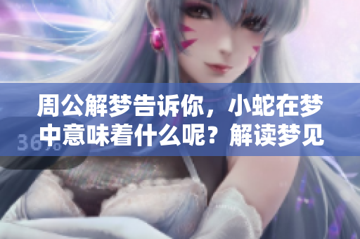 周公解梦告诉你，小蛇在梦中意味着什么呢？解读梦见小蛇的深层含义。