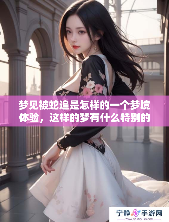 梦见被蛇追是怎样的一个梦境体验，这样的梦有什么特别的含义吗
